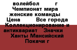 15.1) волейбол : 1978 г - Чемпионат мира - женские команды › Цена ­ 99 - Все города Коллекционирование и антиквариат » Значки   . Ханты-Мансийский,Покачи г.